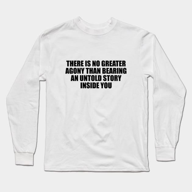 There is no greater agony than bearing an untold story inside you Long Sleeve T-Shirt by D1FF3R3NT